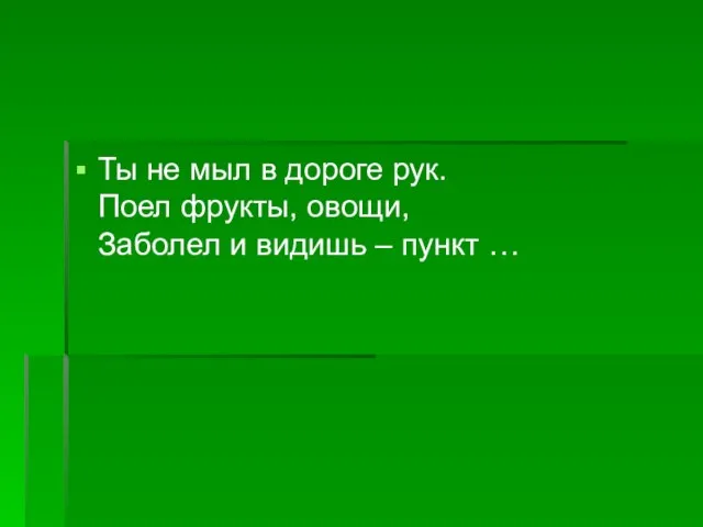 Ты не мыл в дороге рук. Поел фрукты, овощи, Заболел и видишь – пункт …