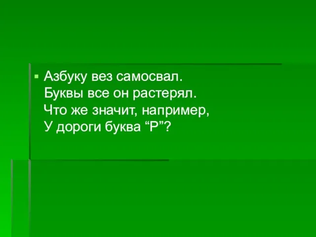 Азбуку вез самосвал. Буквы все он растерял. Что же значит, например, У дороги буква “Р”?