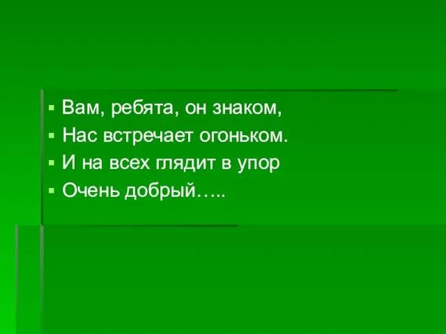 Вам, ребята, он знаком, Нас встречает огоньком. И на всех глядит в упор Очень добрый…..