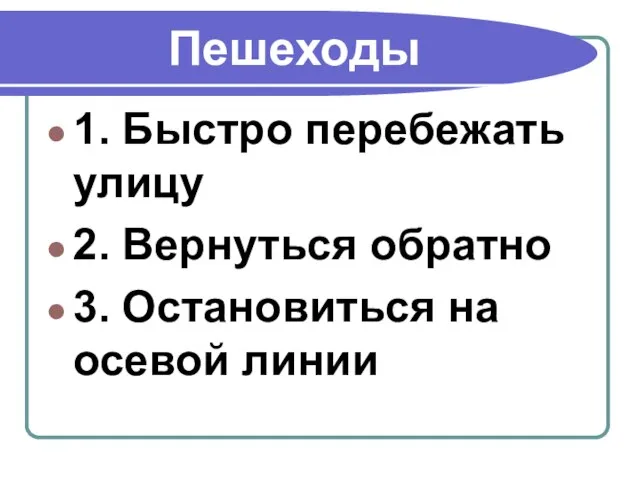 Пешеходы 1. Быстро перебежать улицу 2. Вернуться обратно 3. Остановиться на осевой линии