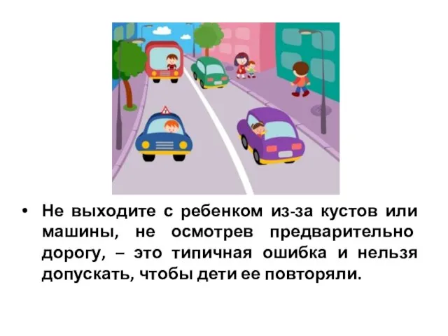 Не выходите с ребенком из-за кустов или машины, не осмотрев предварительно дорогу,