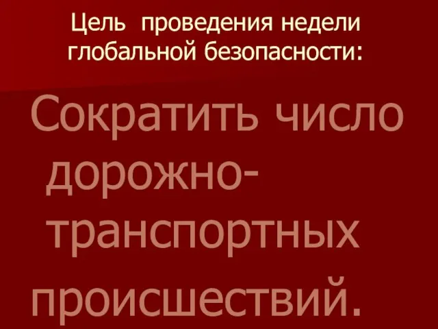 Цель проведения недели глобальной безопасности: Сократить число дорожно-транспортных происшествий.