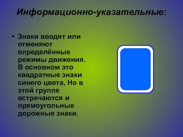 Информационно-указательные: Знаки вводят или отменяют определённые режимы движения. В основном это квадратные