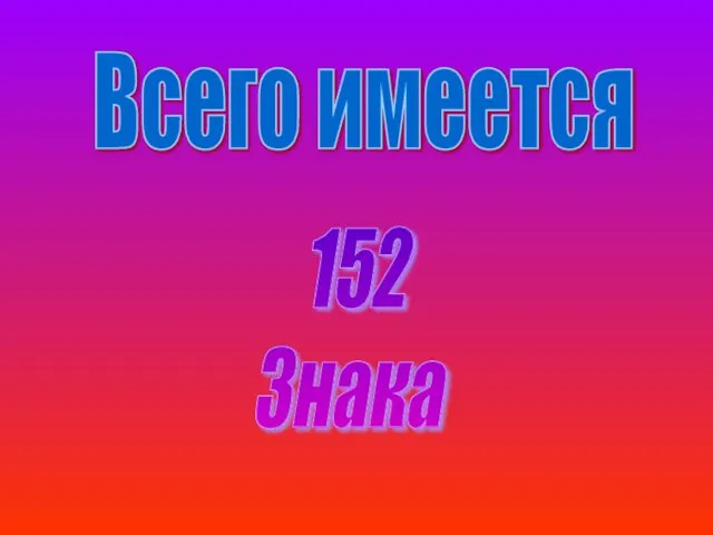 Всего имеется 152 Знака