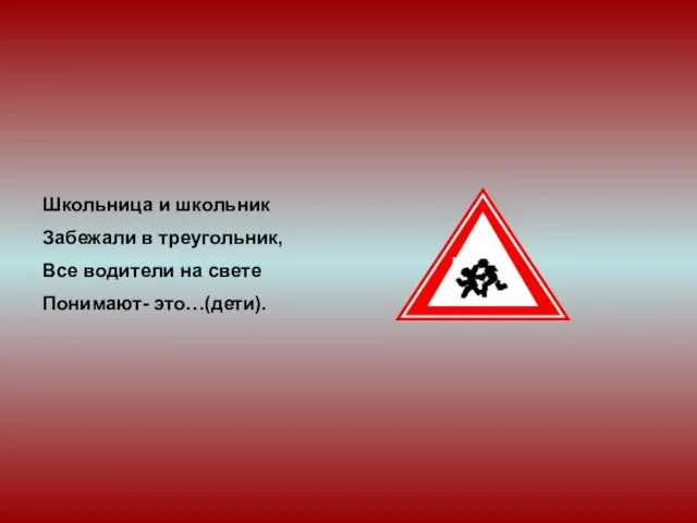 Школьница и школьник Забежали в треугольник, Все водители на свете Понимают- это…(дети).