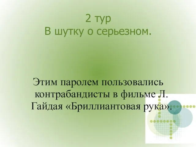 2 тур В шутку о серьезном. Этим паролем пользовались контрабандисты в фильме Л. Гайдая «Бриллиантовая рука».