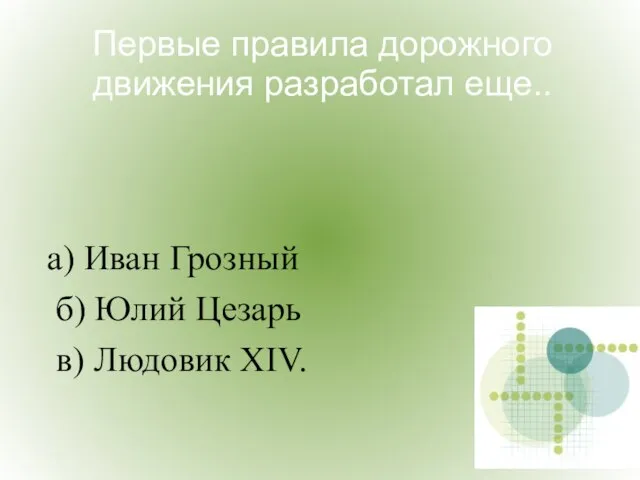 Первые правила дорожного движения разработал еще.. а) Иван Грозный б) Юлий Цезарь в) Людовик XIV.