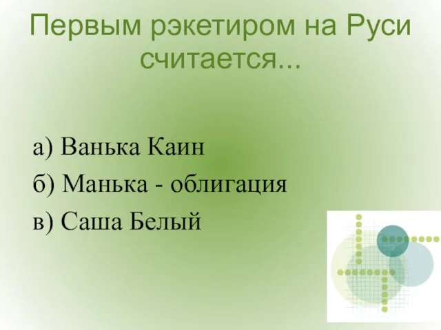 Первым рэкетиром на Руси считается... а) Ванька Каин б) Манька - облигация в) Саша Белый