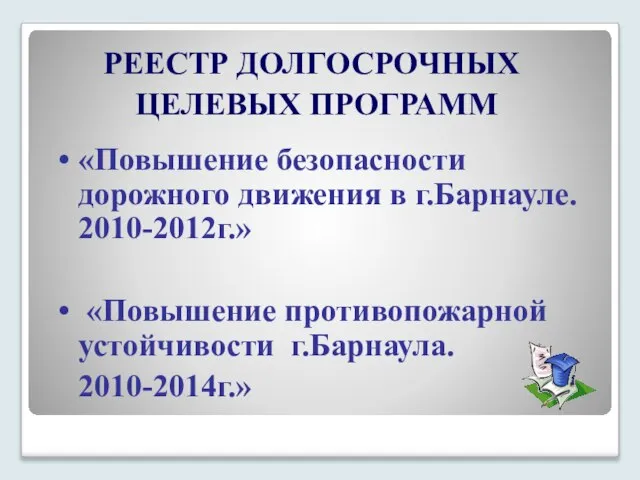 РЕЕСТР ДОЛГОСРОЧНЫХ ЦЕЛЕВЫХ ПРОГРАММ «Повышение безопасности дорожного движения в г.Барнауле. 2010-2012г.» «Повышение противопожарной устойчивости г.Барнаула. 2010-2014г.»