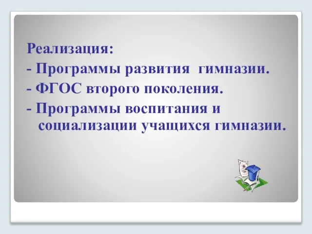 Реализация: - Программы развития гимназии. - ФГОС второго поколения. - Программы воспитания и социализации учащихся гимназии.