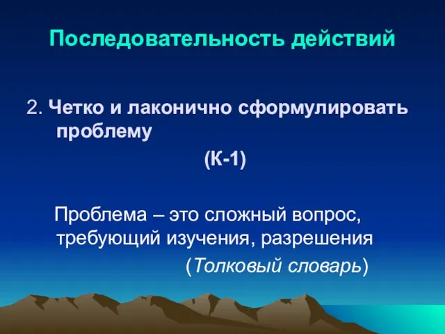 Последовательность действий 2. Четко и лаконично сформулировать проблему (К-1) Проблема – это