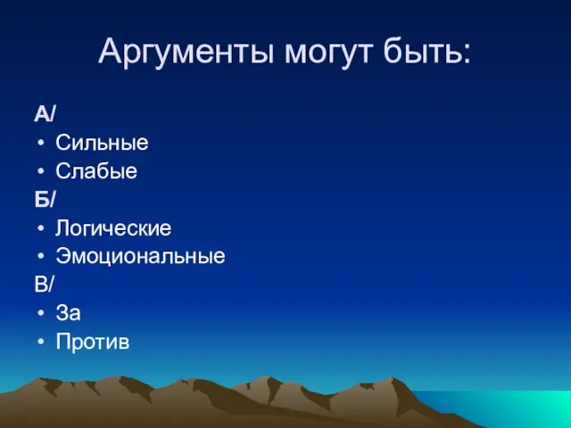 Аргументы могут быть: А/ Сильные Слабые Б/ Логические Эмоциональные В/ За Против