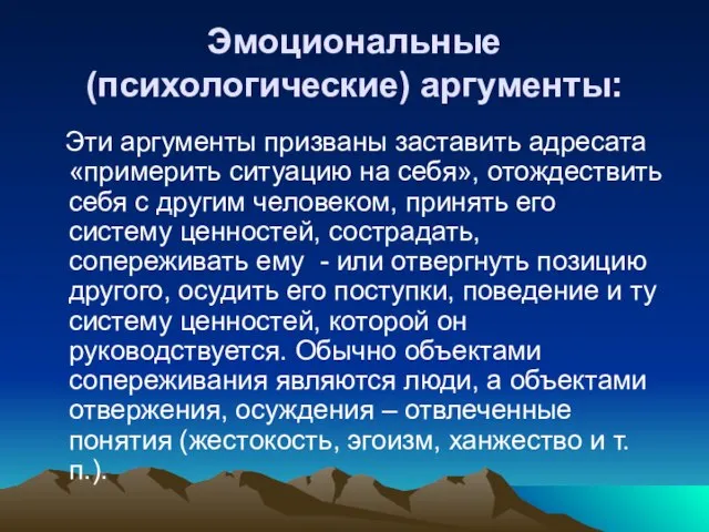 Эмоциональные (психологические) аргументы: Эти аргументы призваны заставить адресата «примерить ситуацию на себя»,