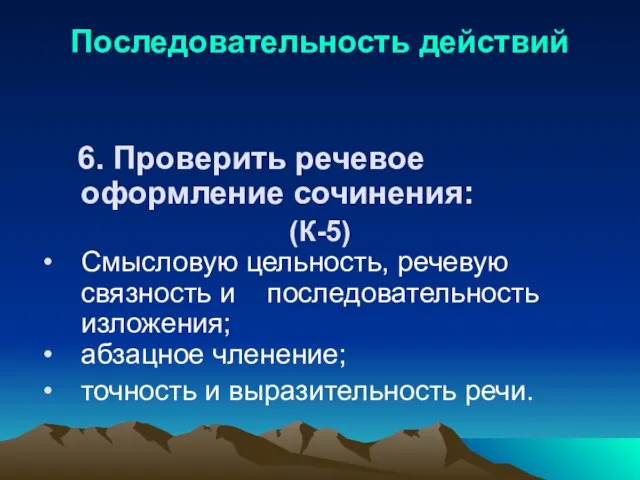 Последовательность действий 6. Проверить речевое оформление сочинения: (К-5) Смысловую цельность, речевую связность