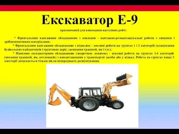 Екскаватор Е-9 призначений для виконання наступних робіт: * Фронтальним вантажним обладнанням з