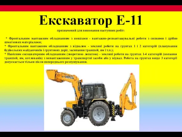 Екскаватор Е-11 призначений для виконання наступних робіт: * Фронтальним вантажним обладнанням з