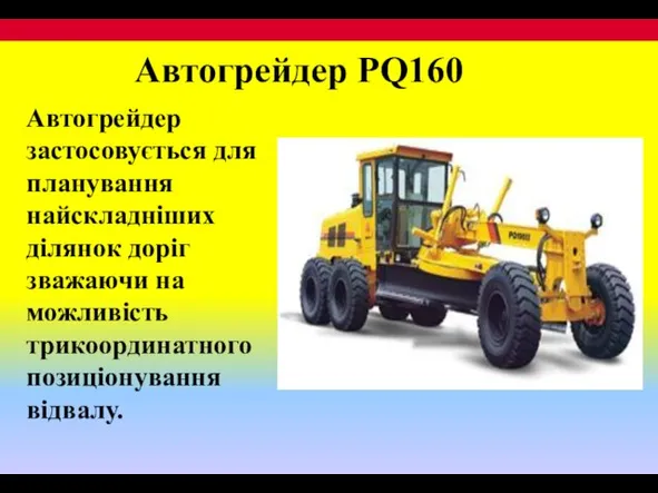 Автогрейдер застосовується для планування найскладніших ділянок доріг зважаючи на можливість трикоординатного позиціонування відвалу. Автогрейдер PQ160