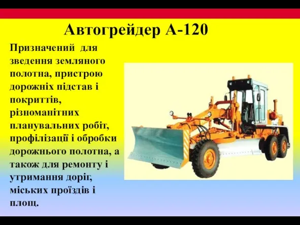 Автогрейдер А-120 Призначений для зведення земляного полотна, пристрою дорожніх підстав і покриттів,