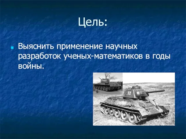 Цель: Выяснить применение научных разработок ученых-математиков в годы войны.