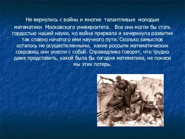 Не вернулись с войны и многие талантливые молодые математики Московского университета. Все