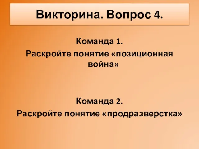 Команда 1. Раскройте понятие «позиционная война» Команда 2. Раскройте понятие «продразверстка» Викторина. Вопрос 4.