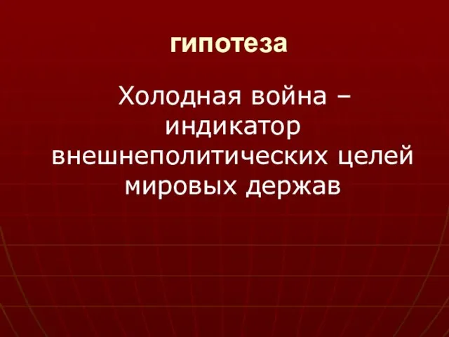 гипотеза Холодная война – индикатор внешнеполитических целей мировых держав