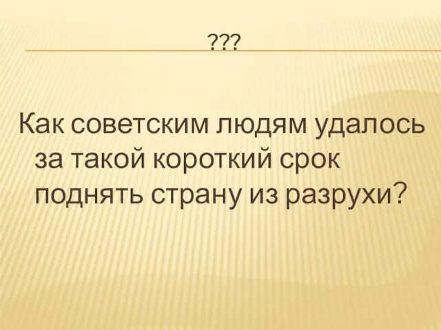 ??? Как советским людям удалось за такой короткий срок поднять страну из разрухи?