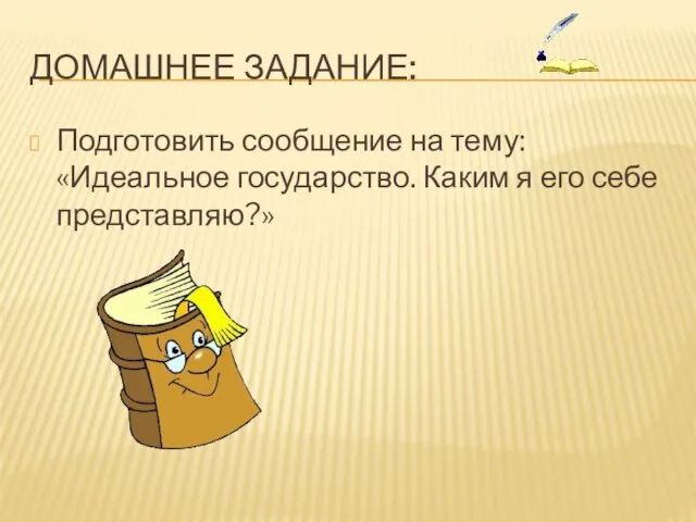 ДОМАШНЕЕ ЗАДАНИЕ: Подготовить сообщение на тему: «Идеальное государство. Каким я его себе представляю?»