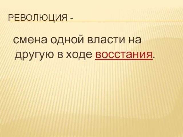 РЕВОЛЮЦИЯ - смена одной власти на другую в ходе восстания.