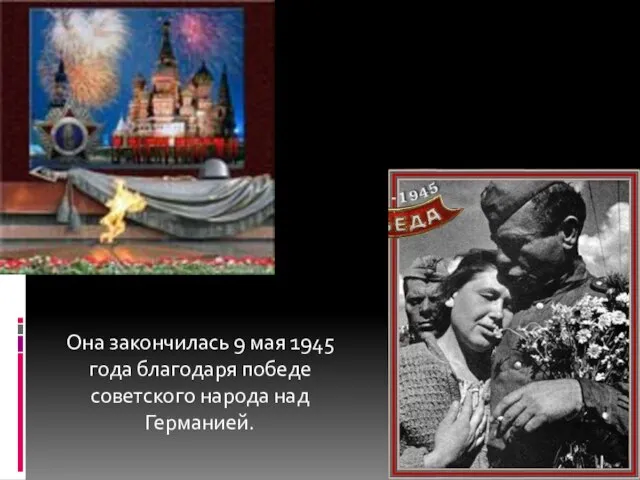 Она закончилась 9 мая 1945 года благодаря победе советского народа над Германией.