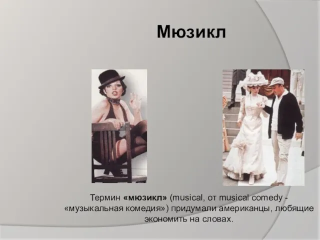 Мюзикл Термин «мюзикл» (musical, от musical comedy - «музыкальная комедия») придумали американцы, любящие экономить на словах.