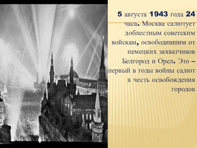 5 августа 1943 года 24 часа. Москва салютует доблестным советским войскам, освободившим