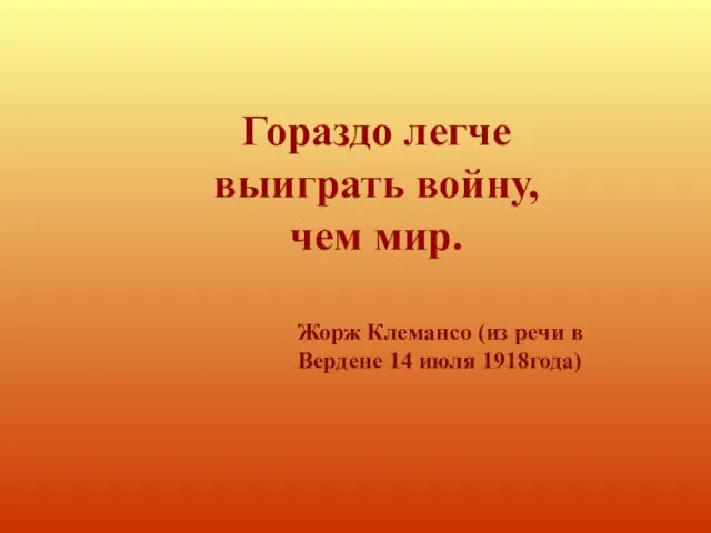 Гораздо легче выиграть войну, чем мир. Жорж Клемансо (из речи в Вердене 14 июля 1918года)