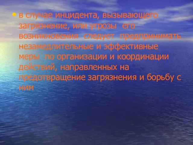 в случае инцидента, вызывающего загрязнение, или угрозы его возникновения следует предпринимать незамедлительные