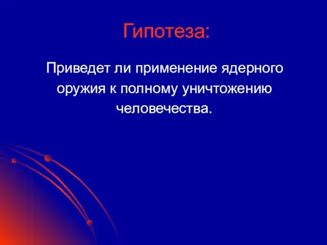 Гипотеза: Приведет ли применение ядерного оружия к полному уничтожению человечества.