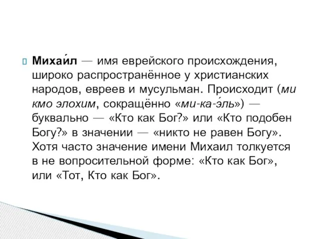 Михаи́л — имя еврейского происхождения, широко распространённое у христианских народов, евреев и