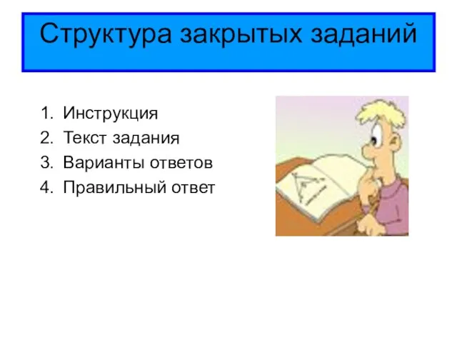 Структура закрытых заданий Инструкция Текст задания Варианты ответов Правильный ответ