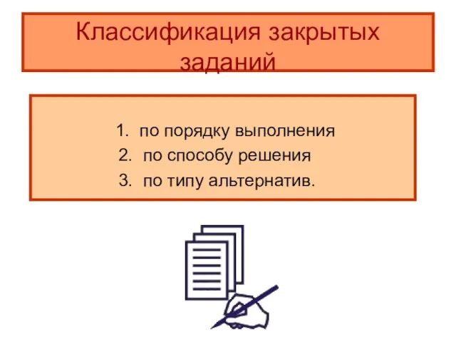 Классификация закрытых заданий 1. по порядку выполнения 2. по способу решения 3. по типу альтернатив.