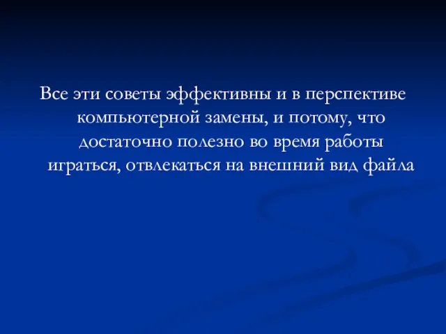 Все эти советы эффективны и в перспективе компьютерной замены, и потому, что