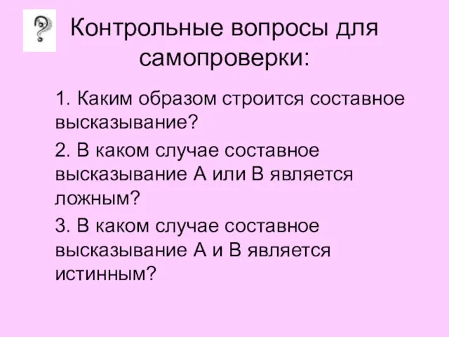 Контрольные вопросы для самопроверки: 1. Каким образом строится составное высказывание? 2. В