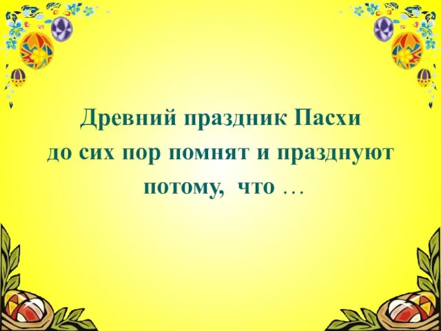 Древний праздник Пасхи до сих пор помнят и празднуют потому, что …