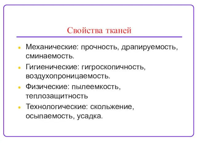 Свойства тканей Механические: прочность, драпируемость, сминаемость. Гигиенические: гигроскопичность, воздухопроницаемость. Физические: пылеемкость, теплозащитность Технологические: скольжение, осыпаемость, усадка.