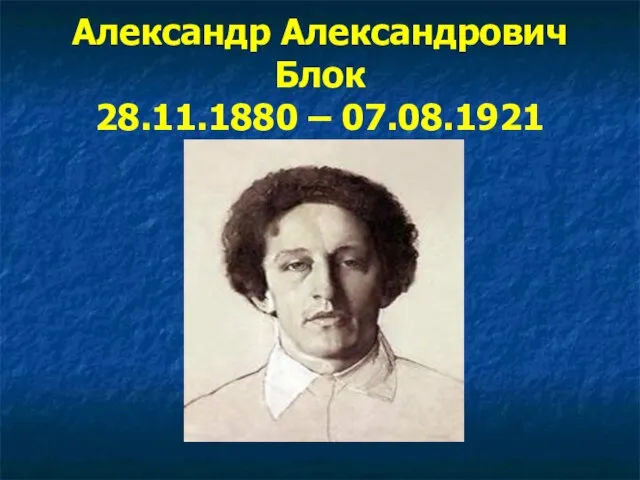 Александр Александрович Блок 28.11.1880 – 07.08.1921