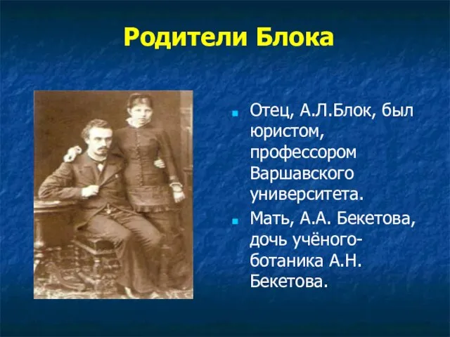 Родители Блока Отец, А.Л.Блок, был юристом, профессором Варшавского университета. Мать, А.А. Бекетова, дочь учёного-ботаника А.Н. Бекетова.