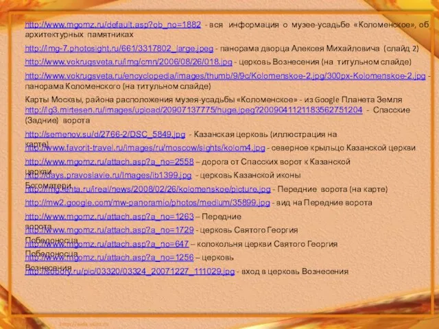 http://www.mgomz.ru/default.asp?ob_no=1882 - вся информация о музее-усадьбе «Коломенское», об архитектурных памятниках http://ig3.mirtesen.ru/images/upload/20907137775/huge.jpeg?2009041121183562751204 -