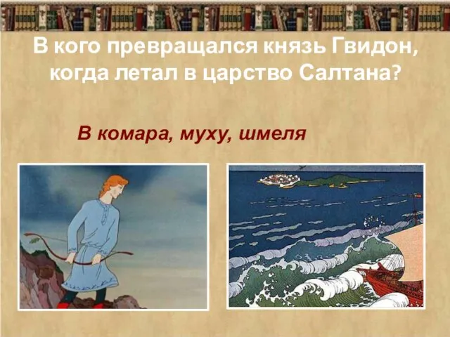 В кого превращался князь Гвидон, когда летал в царство Салтана? В комара, муху, шмеля