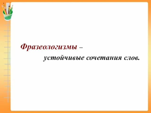 Фразеологизмы – устойчивые сочетания слов.