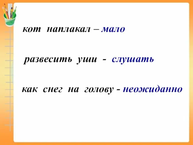 кот наплакал – мало развесить уши - слушать как снег на голову - неожиданно