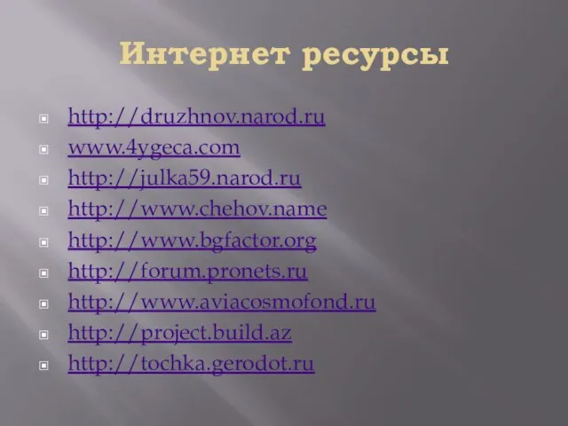 Интернет ресурсы http://druzhnov.narod.ru www.4ygeca.com http://julka59.narod.ru http://www.chehov.name http://www.bgfactor.org http://forum.pronets.ru http://www.aviacosmofond.ru http://project.build.az http://tochka.gerodot.ru