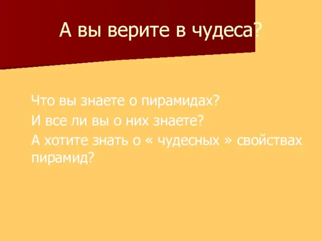 А вы верите в чудеса? Что вы знаете о пирамидах? И все